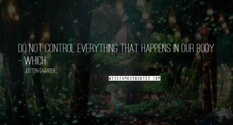 Jostein Gaarder quotes: do not control everything that happens in our body - which