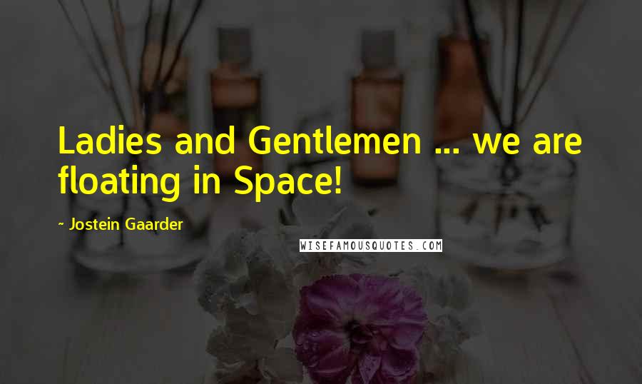 Jostein Gaarder quotes: Ladies and Gentlemen ... we are floating in Space!