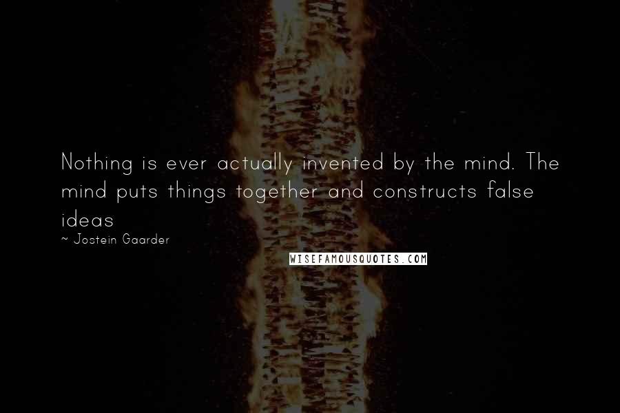 Jostein Gaarder quotes: Nothing is ever actually invented by the mind. The mind puts things together and constructs false ideas