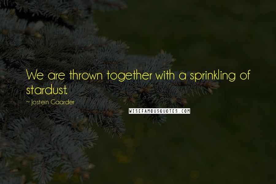 Jostein Gaarder quotes: We are thrown together with a sprinkling of stardust.