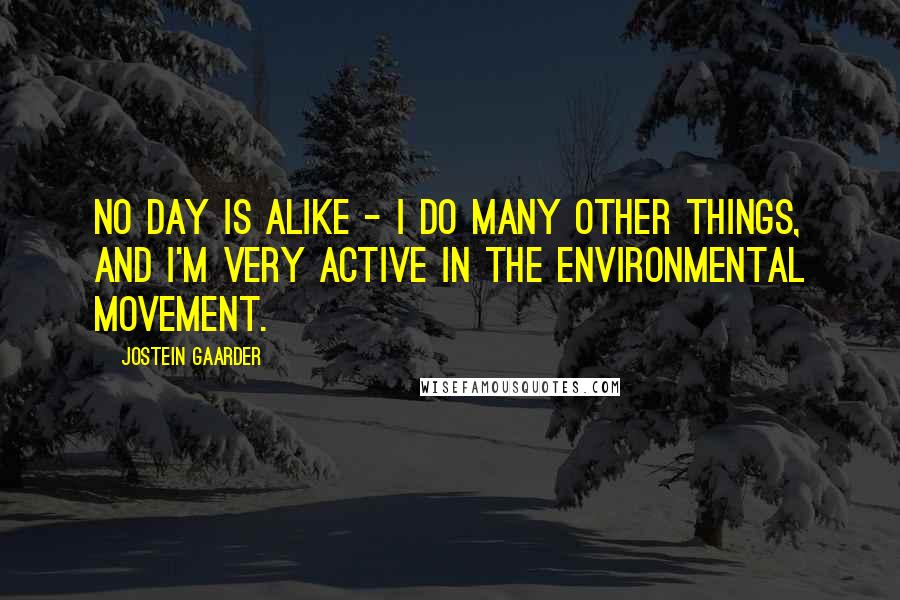 Jostein Gaarder quotes: No day is alike - I do many other things, and I'm very active in the environmental movement.