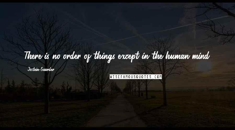 Jostein Gaarder quotes: There is no order of things except in the human mind.