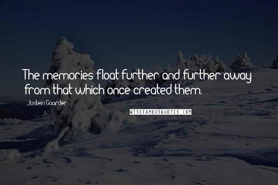Jostein Gaarder quotes: The memories float further and further away from that which once created them.