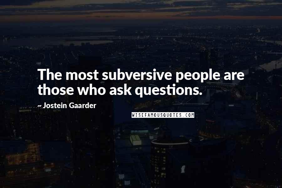 Jostein Gaarder quotes: The most subversive people are those who ask questions.