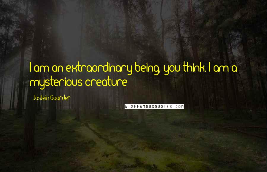 Jostein Gaarder quotes: I am an extraordinary being, you think. I am a mysterious creature