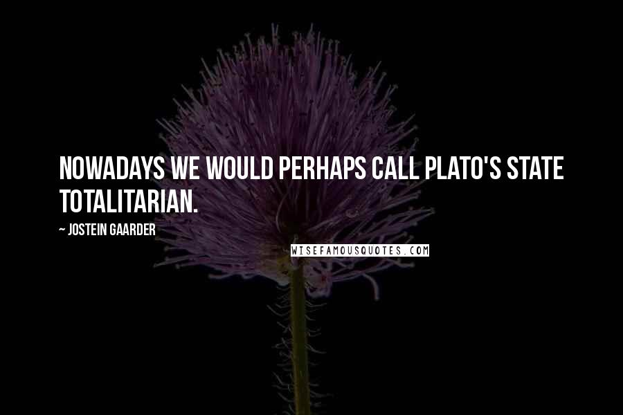 Jostein Gaarder quotes: Nowadays we would perhaps call Plato's state totalitarian.