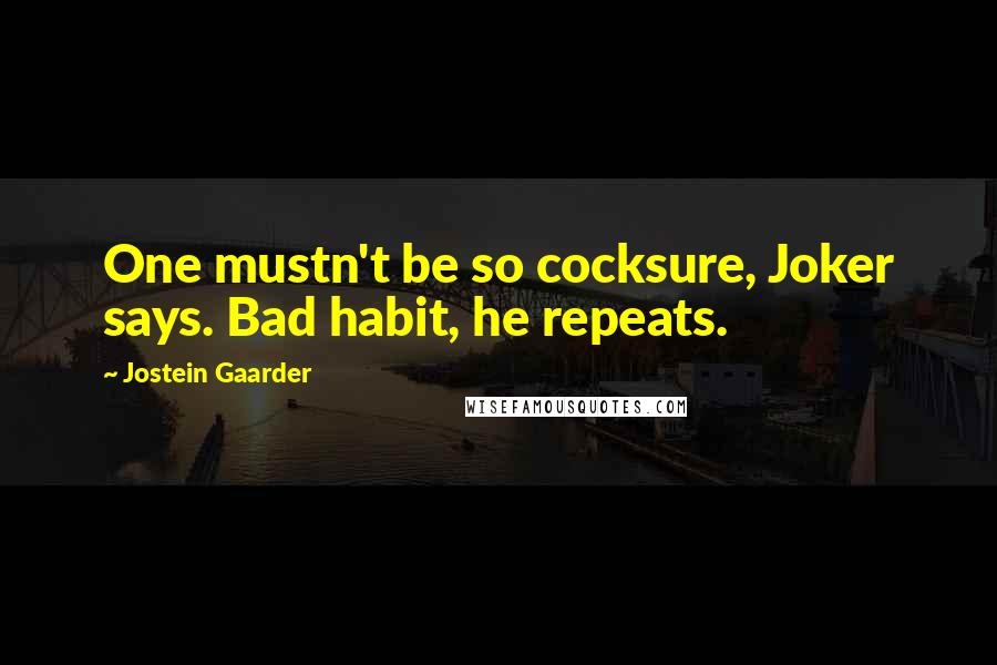 Jostein Gaarder quotes: One mustn't be so cocksure, Joker says. Bad habit, he repeats.