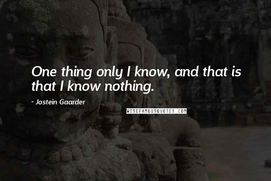 Jostein Gaarder quotes: One thing only I know, and that is that I know nothing.
