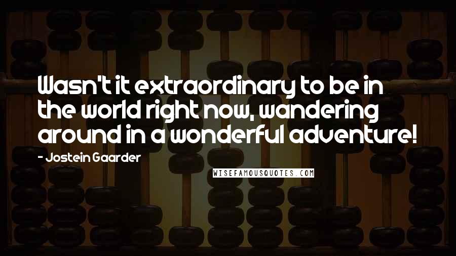 Jostein Gaarder quotes: Wasn't it extraordinary to be in the world right now, wandering around in a wonderful adventure!
