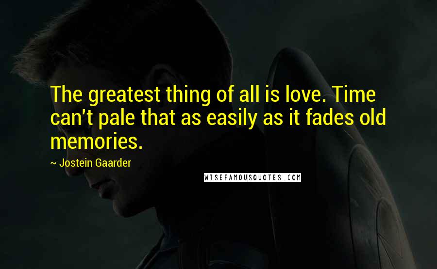 Jostein Gaarder quotes: The greatest thing of all is love. Time can't pale that as easily as it fades old memories.