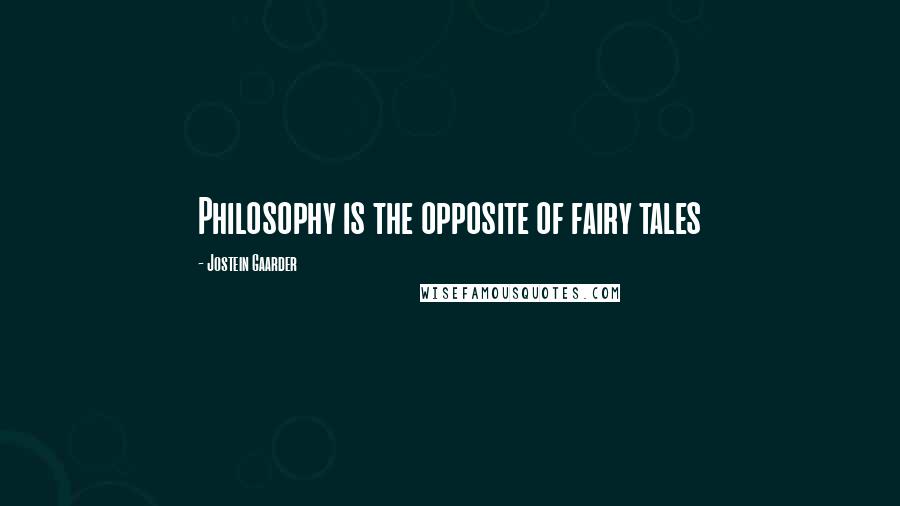 Jostein Gaarder quotes: Philosophy is the opposite of fairy tales