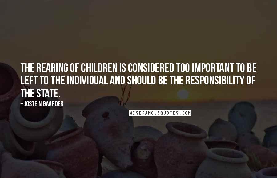 Jostein Gaarder quotes: The rearing of children is considered too important to be left to the individual and should be the responsibility of the state.