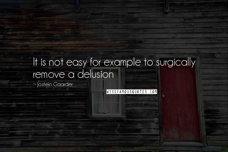 Jostein Gaarder quotes: It is not easy for example to surgically remove a delusion