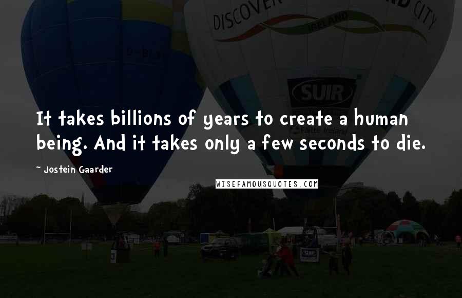 Jostein Gaarder quotes: It takes billions of years to create a human being. And it takes only a few seconds to die.