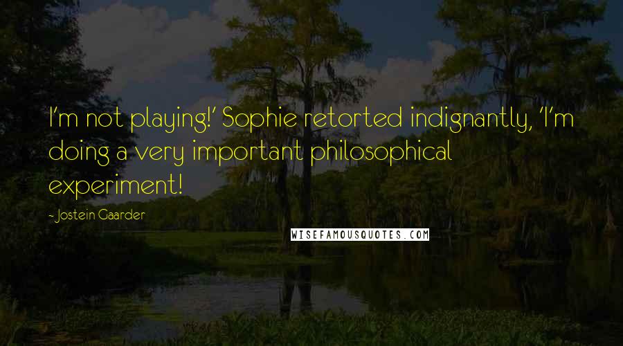 Jostein Gaarder quotes: I'm not playing!' Sophie retorted indignantly, 'I'm doing a very important philosophical experiment!