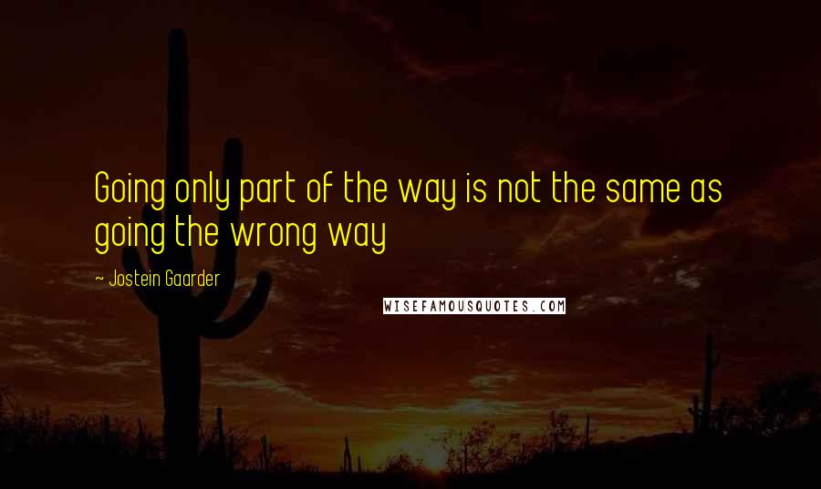 Jostein Gaarder quotes: Going only part of the way is not the same as going the wrong way