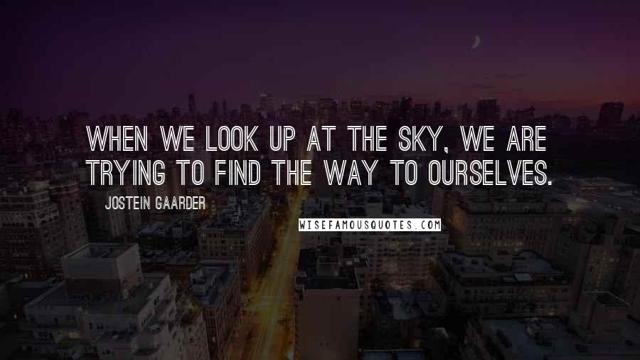 Jostein Gaarder quotes: When we look up at the sky, we are trying to find the way to ourselves.