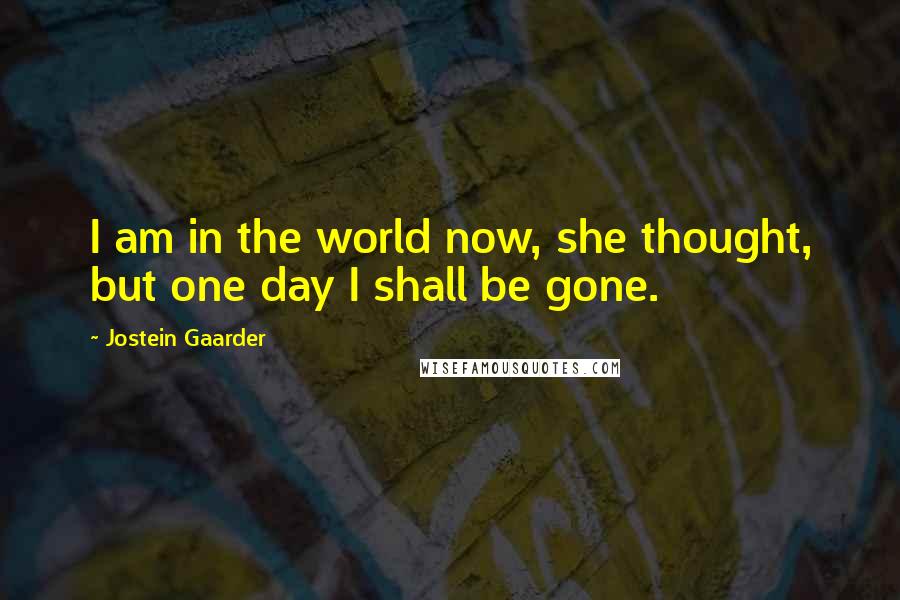 Jostein Gaarder quotes: I am in the world now, she thought, but one day I shall be gone.