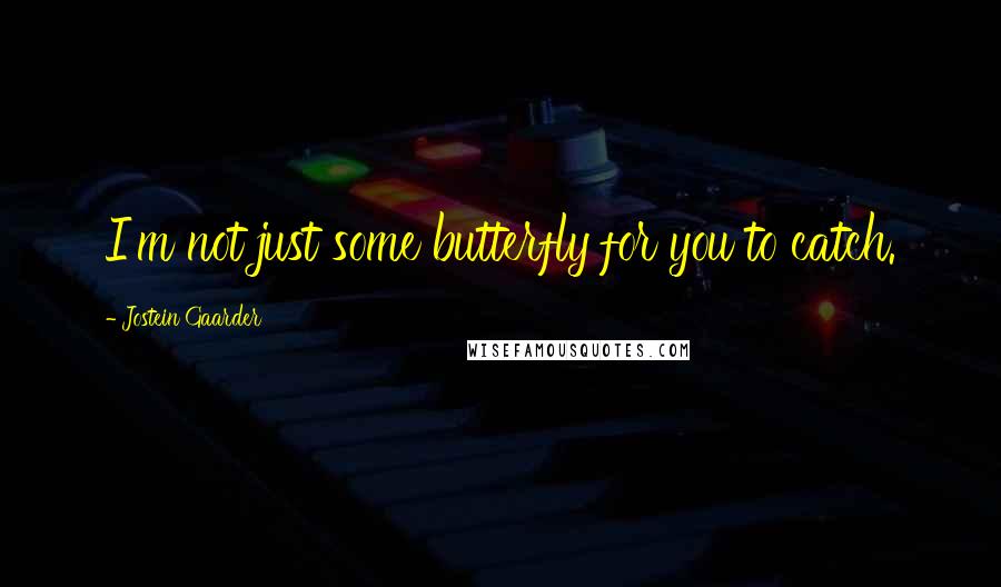 Jostein Gaarder quotes: I'm not just some butterfly for you to catch.