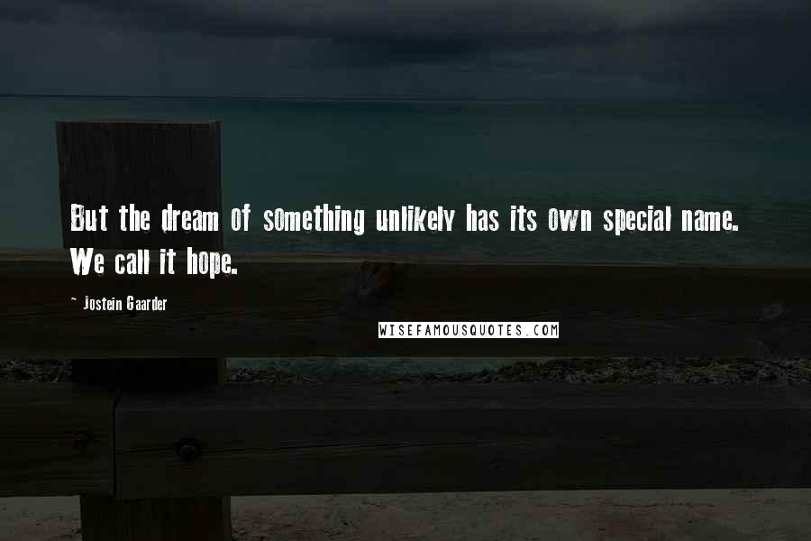 Jostein Gaarder quotes: But the dream of something unlikely has its own special name. We call it hope.