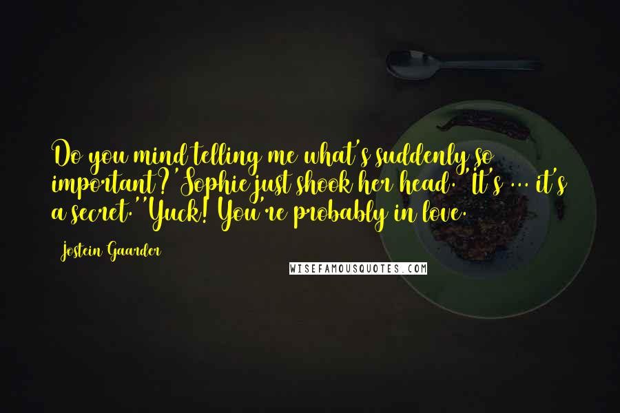 Jostein Gaarder quotes: Do you mind telling me what's suddenly so important?'Sophie just shook her head. 'It's ... it's a secret.''Yuck! You're probably in love.