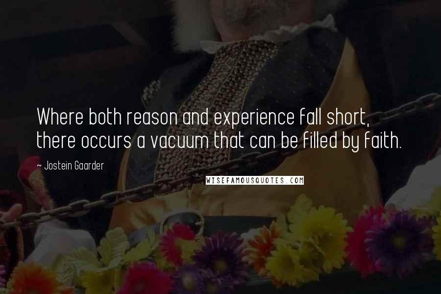 Jostein Gaarder quotes: Where both reason and experience fall short, there occurs a vacuum that can be filled by faith.