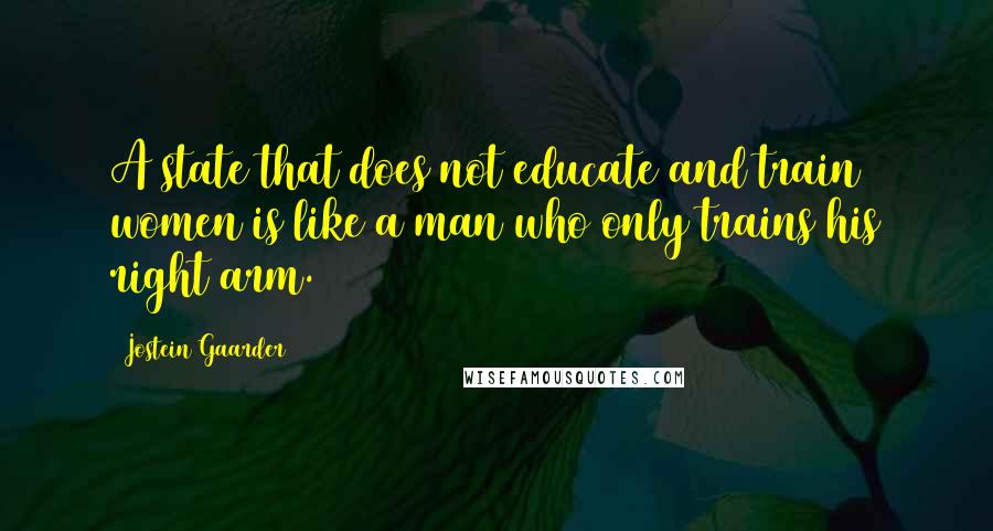 Jostein Gaarder quotes: A state that does not educate and train women is like a man who only trains his right arm.