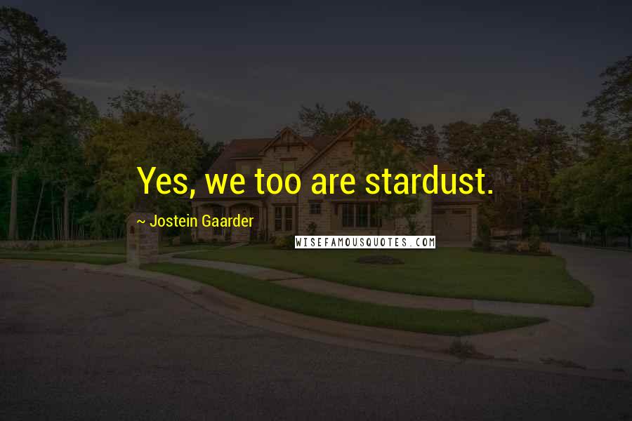 Jostein Gaarder quotes: Yes, we too are stardust.