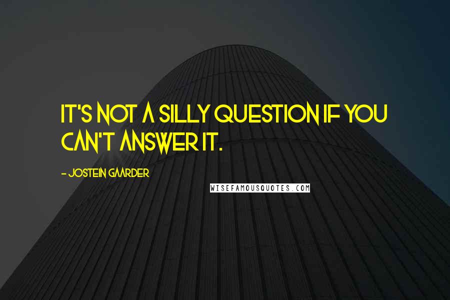 Jostein Gaarder quotes: It's not a silly question if you can't answer it.