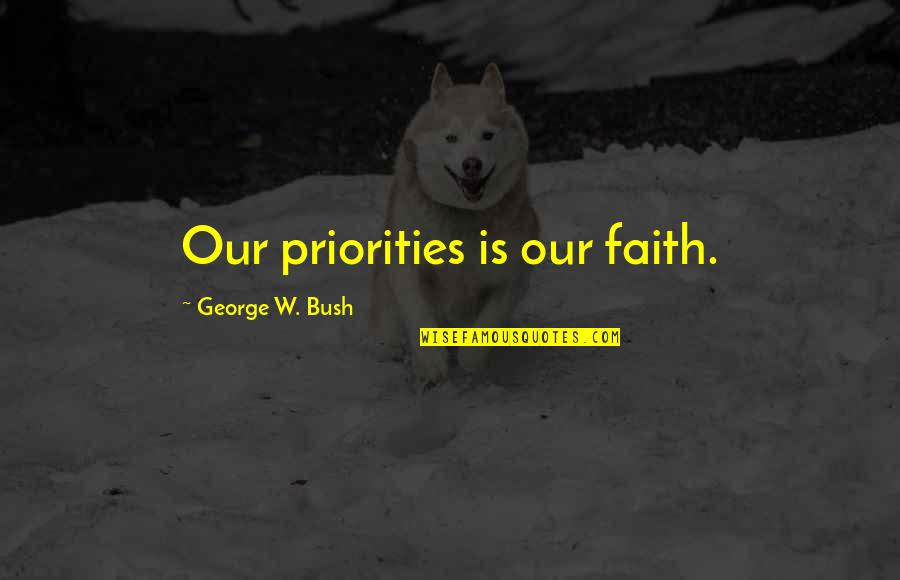 Josty Electronic Quotes By George W. Bush: Our priorities is our faith.