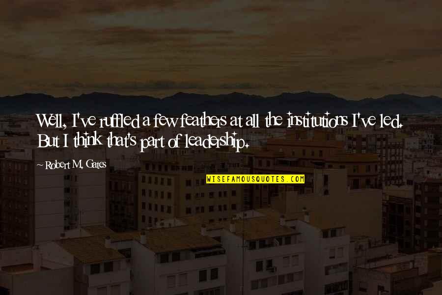 Josty Kit Quotes By Robert M. Gates: Well, I've ruffled a few feathers at all Josty Kit Quotes By Robert M. Gates: Well, I've ruffled a few feathers at all