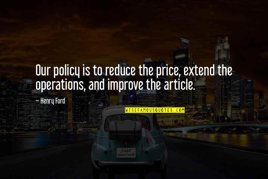 Jostyn Andrews Quotes By Henry Ford: Our policy is to reduce the price, extend