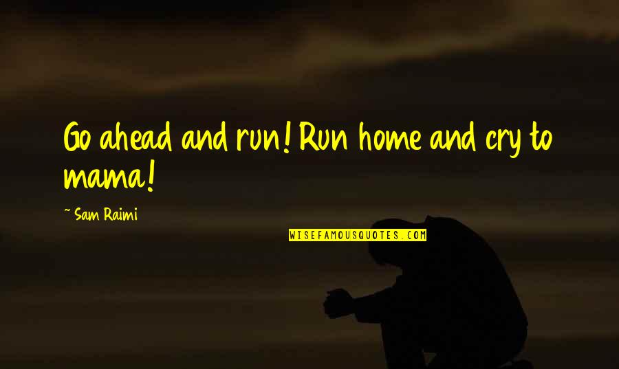 Jostyn Bebout Quotes By Sam Raimi: Go ahead and run! Run home and cry Jostyn Bebout Quotes By Sam Raimi: Go ahead and run! Run home and cry