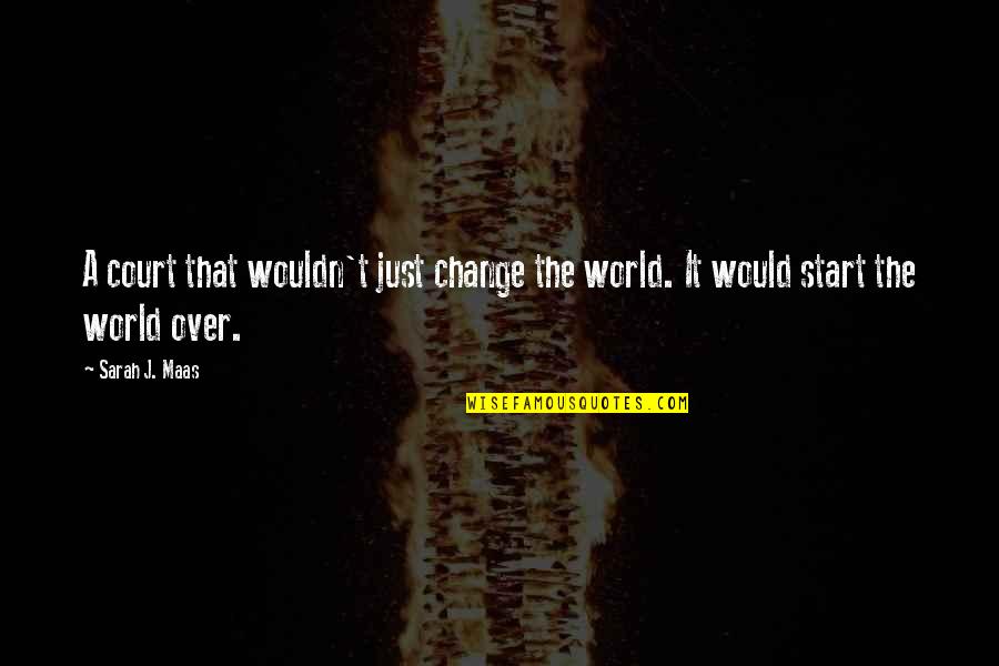 Josue Alvarado Quotes By Sarah J. Maas: A court that wouldn't just change the world.