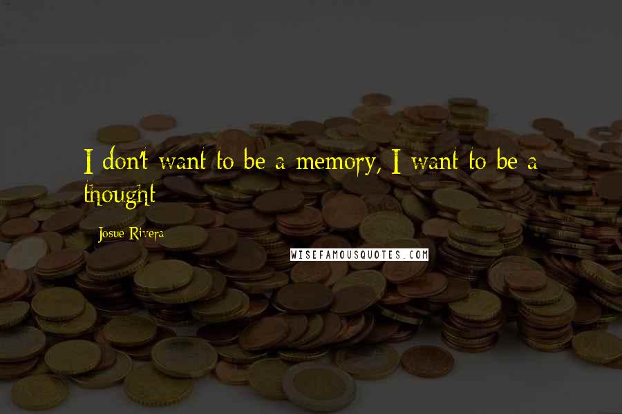 Josue Rivera quotes: I don't want to be a memory, I want to be a thought