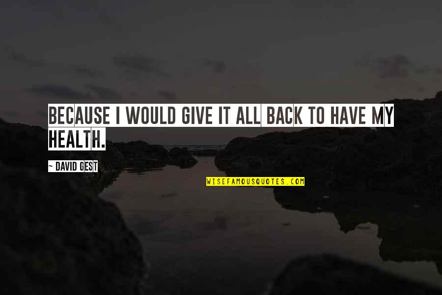 Josue Y Quotes By David Gest: Because I would give it all back to Josue Y Quotes By David Gest: Because I would give it all back to