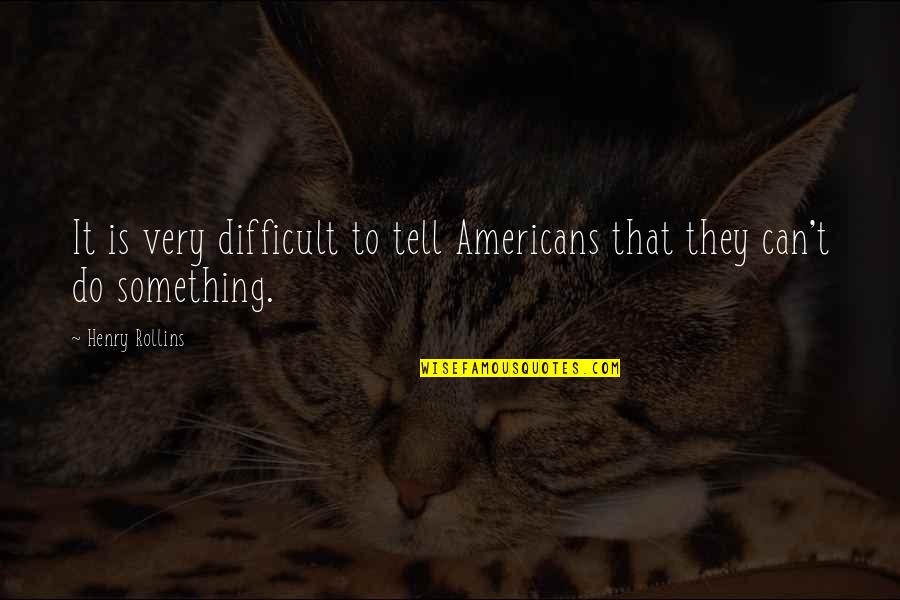 Josue Y Quotes By Henry Rollins: It is very difficult to tell Americans that