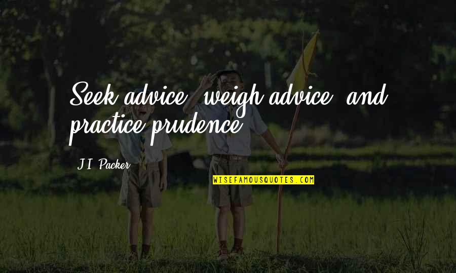 Josy Carson Quotes By J.I. Packer: Seek advice, weigh advice, and practice prudence.