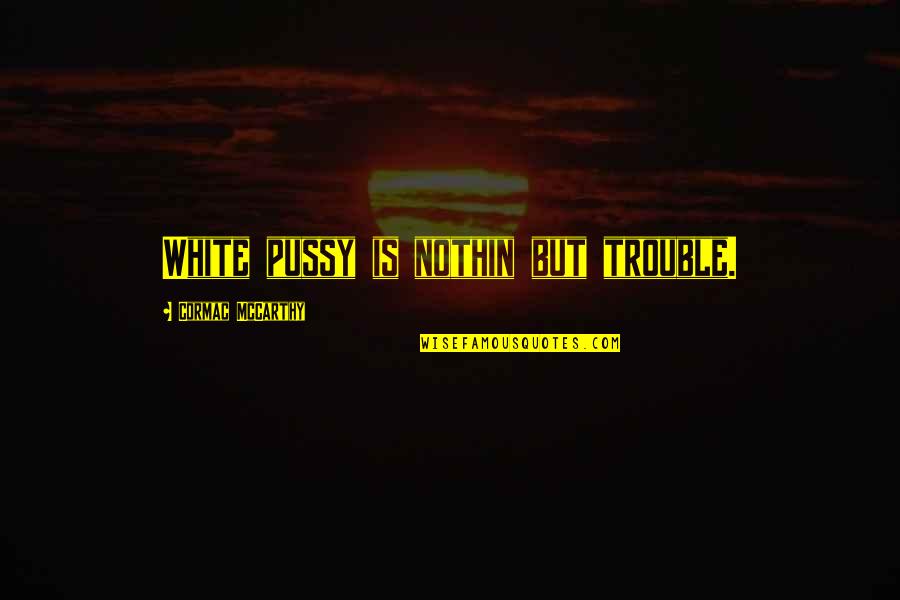 Jotaro Kira Beatdown Quote Quotes By Cormac McCarthy: White pussy is nothin but trouble. Jotaro Kira Beatdown Quote Quotes By Cormac McCarthy: White pussy is nothin but trouble.