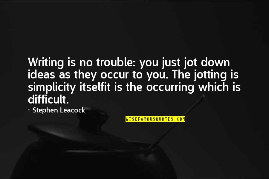 Jotting Quotes By Stephen Leacock: Writing is no trouble: you just jot down