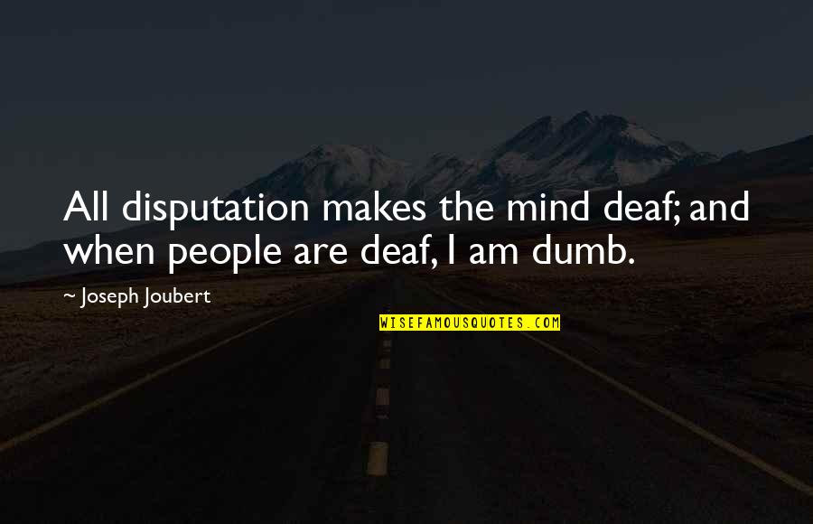 Joubert Quotes By Joseph Joubert: All disputation makes the mind deaf; and when