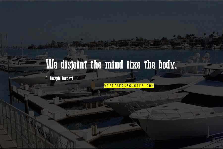 Joubert Quotes By Joseph Joubert: We disjoint the mind like the body.