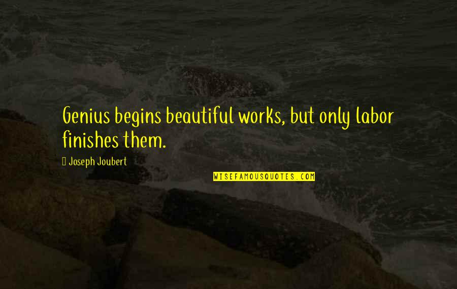 Joubert Quotes By Joseph Joubert: Genius begins beautiful works, but only labor finishes