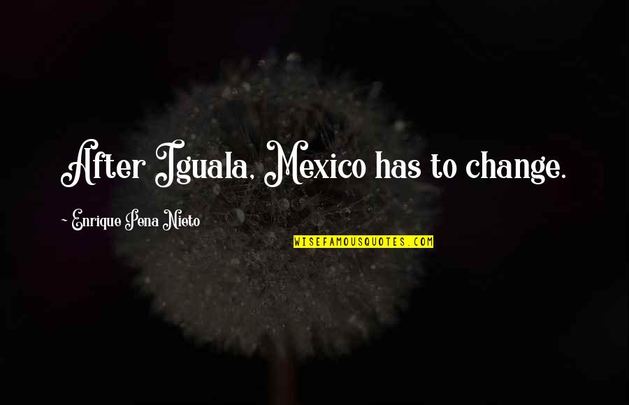 Joudia Hassar Benslimane Quotes By Enrique Pena Nieto: After Iguala, Mexico has to change. Joudia Hassar Benslimane Quotes By Enrique Pena Nieto: After Iguala, Mexico has to change.