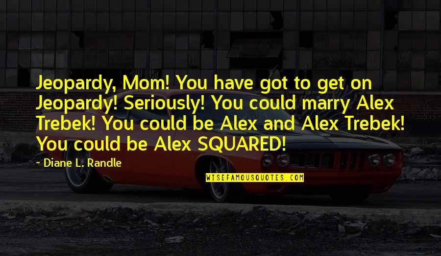 Jouent In French Quotes By Diane L. Randle: Jeopardy, Mom! You have got to get on Jouent In French Quotes By Diane L. Randle: Jeopardy, Mom! You have got to get on