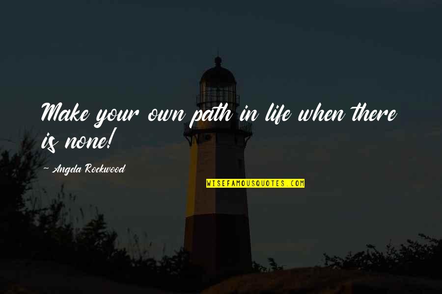 Joues Enjouees Quotes By Angela Rockwood: Make your own path in life when there