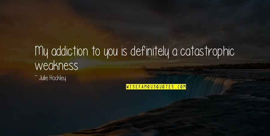 Joues Enjouees Quotes By Julie Hockley: My addiction to you is definitely a catastrophic Joues Enjouees Quotes By Julie Hockley: My addiction to you is definitely a catastrophic