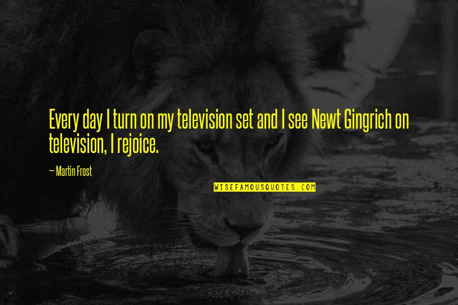Joues Enjouees Quotes By Martin Frost: Every day I turn on my television set