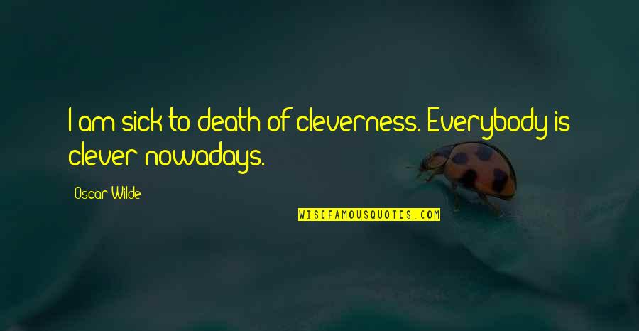 Joues Enjouees Quotes By Oscar Wilde: I am sick to death of cleverness. Everybody
