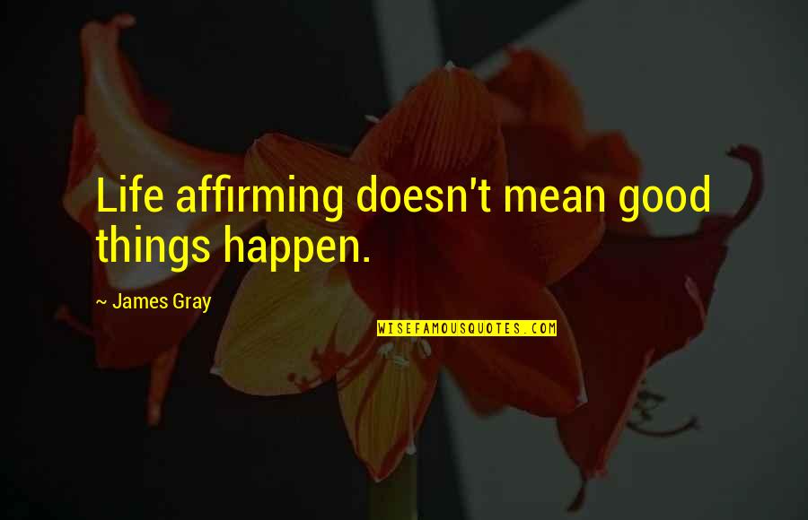 Jouffroy Dabbans Quotes By James Gray: Life affirming doesn't mean good things happen. Jouffroy Dabbans Quotes By James Gray: Life affirming doesn't mean good things happen.